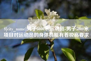百色男子5000米运动员-男子5000米项目对运动员的身体机能有着极高要求