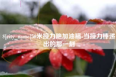 百色50米接力跑加油稿-当接力棒递出的那一刻