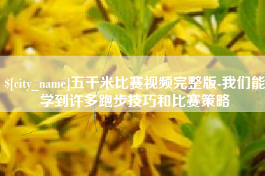 百色五千米比赛视频完整版-我们能学到许多跑步技巧和比赛策略