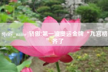 百色骄傲!第一波奥运金牌“九宫格”齐了