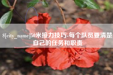 百色50米接力技巧-每个队员要清楚自己的任务和职责