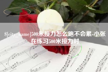 百色500米接力怎么跑不会累-小张在练习500米接力时