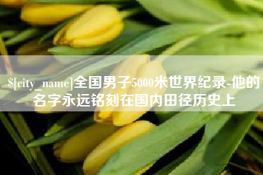 百色全国男子5000米世界纪录-他的名字永远铭刻在国内田径历史上