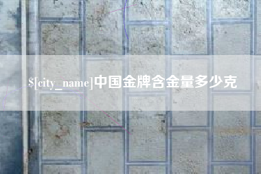 百色中国金牌含金量多少克
