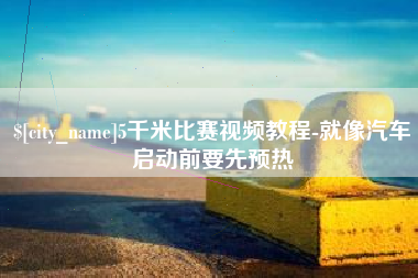 百色5千米比赛视频教程-就像汽车启动前要先预热