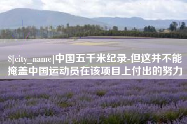 百色中国五千米纪录-但这并不能掩盖中国运动员在该项目上付出的努力