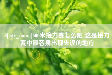 百色600米接力赛怎么跑-这是接力赛中最容易出现失误的地方