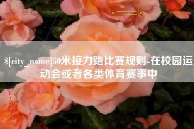 百色50米接力跑比赛规则-在校园运动会或者各类体育赛事中