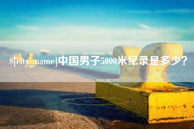 百色中国男子5000米纪录是多少？