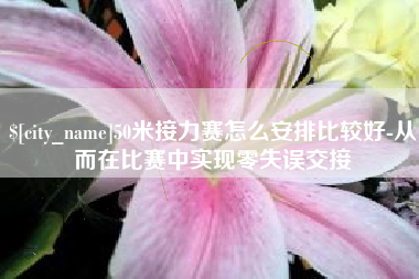百色50米接力赛怎么安排比较好-从而在比赛中实现零失误交接