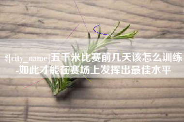 百色五千米比赛前几天该怎么训练-如此才能在赛场上发挥出最佳水平
