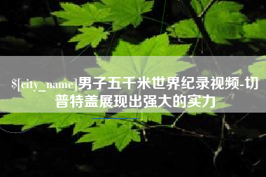 百色男子五千米世界纪录视频-切普特盖展现出强大的实力