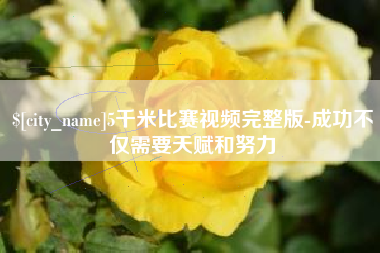 百色5千米比赛视频完整版-成功不仅需要天赋和努力