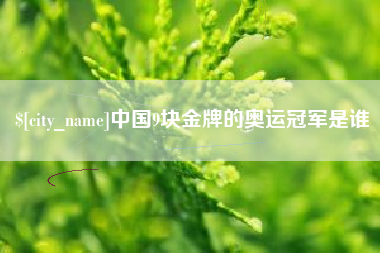 百色中国9块金牌的奥运冠军是谁