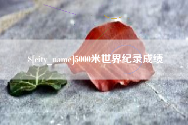 百色5000米世界纪录成绩