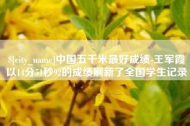 百色中国五千米最好成绩-王军霞以14分51秒92的成绩刷新了全国学生记录