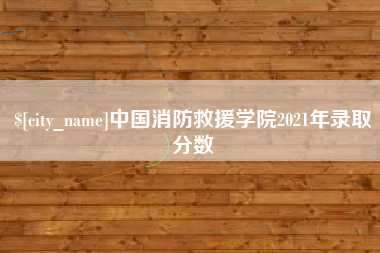 百色中国消防救援学院2021年录取分数