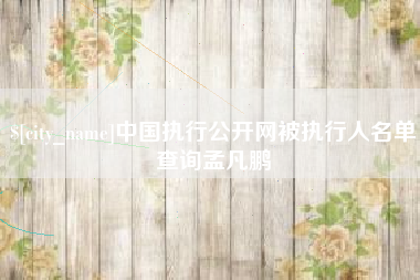 百色中国执行公开网被执行人名单查询孟凡鹏