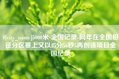 百色5000米 全国记录-同年在全国田径分区赛上又以25分56秒5再创该项目全国纪录