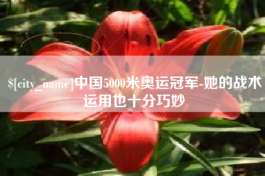 百色中国5000米奥运冠军-她的战术运用也十分巧妙