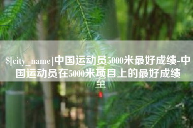 百色中国运动员5000米最好成绩-中国运动员在5000米项目上的最好成绩