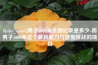 百色男子5000米全国纪录是多少-而男子5000米这个兼具耐力与速度挑战的项目