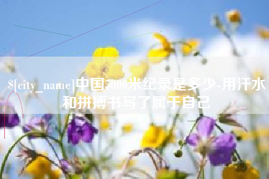 百色中国5000米纪录是多少-用汗水和拼搏书写了属于自己