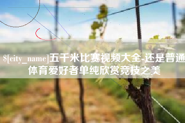 百色五千米比赛视频大全-还是普通体育爱好者单纯欣赏竞技之美