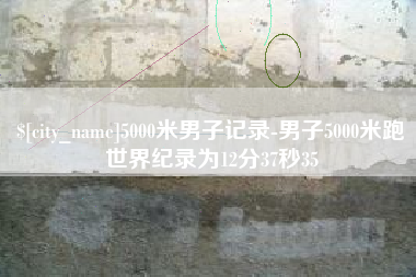 百色5000米男子记录-男子5000米跑世界纪录为12分37秒35