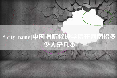 百色中国消防救援学院在河南招多少人是几本