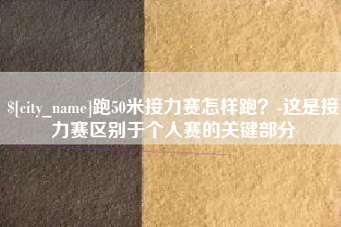 百色跑50米接力赛怎样跑？-这是接力赛区别于个人赛的关键部分