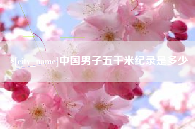 百色中国男子五千米纪录是多少