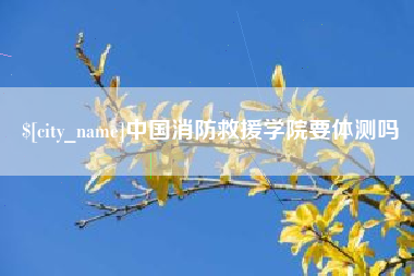 百色中国消防救援学院要体测吗