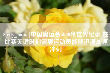百色中国奥运会5000米世界纪录-在比赛关键时刻需要运动员能够迅速加速冲刺
