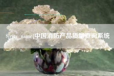 百色中国消防产品质量查询系统
