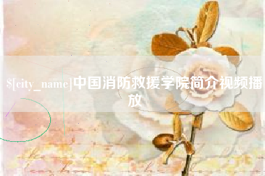 百色中国消防救援学院简介视频播放