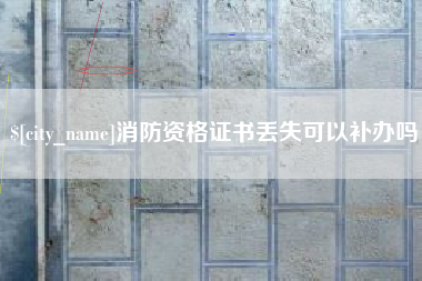 百色消防资格证书丢失可以补办吗