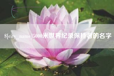 百色5000米世界纪录保持者的名字