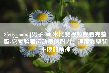 百色男子5000米比赛视频观看完整版-它考验着运动员的耐力、速度和坚韧不拔的精神