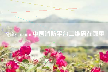 百色中国消防平台二维码在哪里