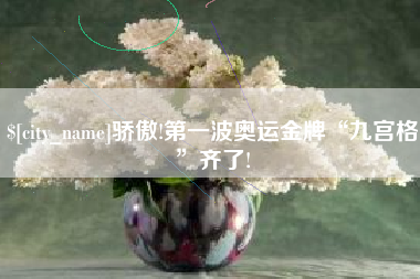 百色骄傲!第一波奥运金牌“九宫格”齐了!