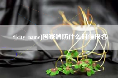 百色国家消防什么时候报名