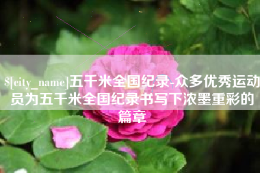 百色五千米全国纪录-众多优秀运动员为五千米全国纪录书写下浓墨重彩的篇章