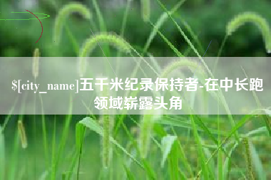 百色五千米纪录保持者-在中长跑领域崭露头角