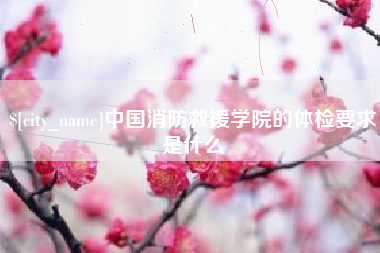 百色中国消防救援学院的体检要求是什么