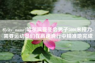 百色哈尔滨亚冬会男子5000米接力-需要运动员们在高速滑行中精准地完成