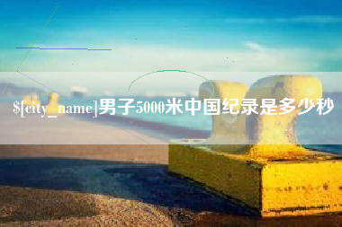 百色男子5000米中国纪录是多少秒