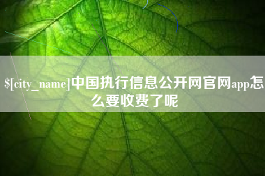 百色中国执行信息公开网官网app怎么要收费了呢