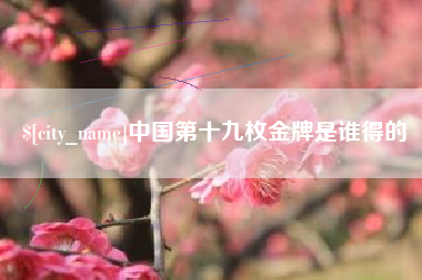 百色中国第十九枚金牌是谁得的