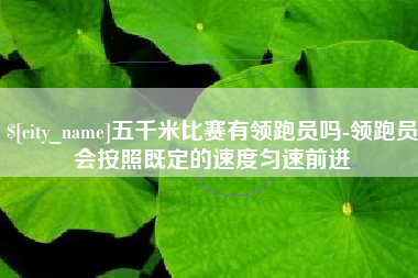 百色五千米比赛有领跑员吗-领跑员会按照既定的速度匀速前进